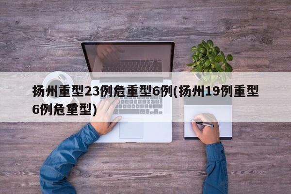扬州重型23例危重型6例(扬州19例重型6例危重型)