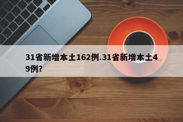 31省新增本土162例.31省新增本土49例?