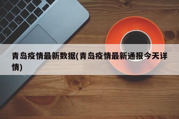 青岛疫情最新数据(青岛疫情最新通报今天详情)