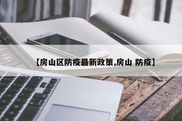【房山区防疫最新政策,房山 防疫】