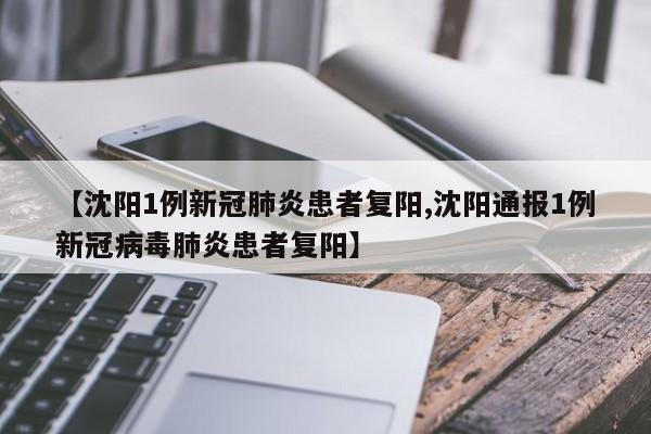 【沈阳1例新冠肺炎患者复阳,沈阳通报1例新冠病毒肺炎患者复阳】