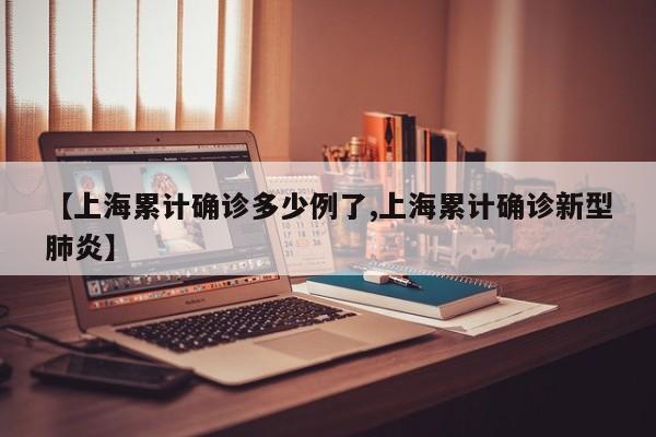 【上海累计确诊多少例了,上海累计确诊新型肺炎】