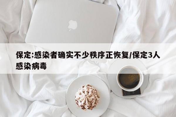 保定:感染者确实不少秩序正恢复/保定3人感染病毒