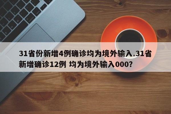 31省份新增4例确诊均为境外输入.31省新增确诊12例 均为境外输入000?