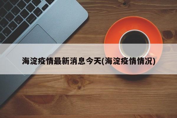 海淀疫情最新消息今天(海淀疫情情况)