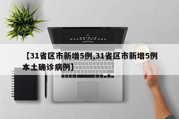 【31省区市新增5例,31省区市新增5例本土确诊病例】