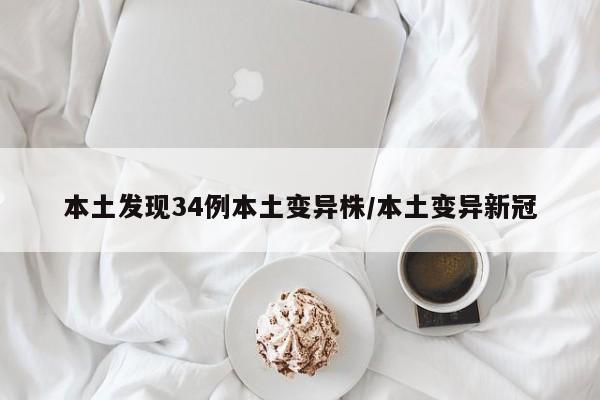 本土发现34例本土变异株/本土变异新冠