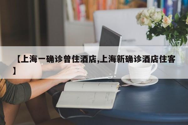 【上海一确诊曾住酒店,上海新确诊酒店住客】