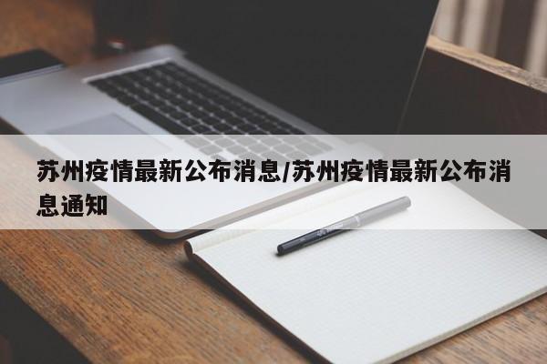 苏州疫情最新公布消息/苏州疫情最新公布消息通知