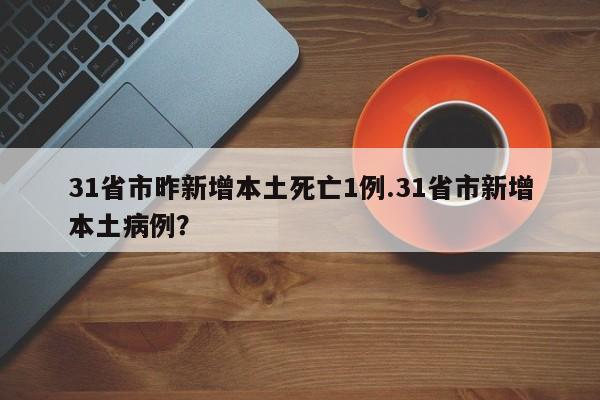 31省市昨新增本土死亡1例.31省市新增本土病例?