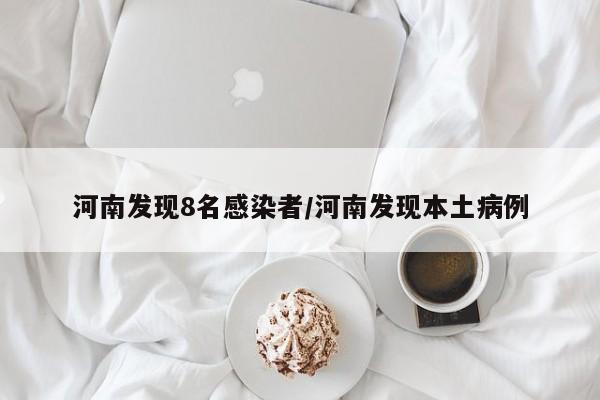 河南发现8名感染者/河南发现本土病例