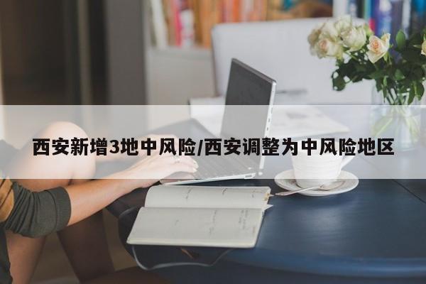 西安新增3地中风险/西安调整为中风险地区