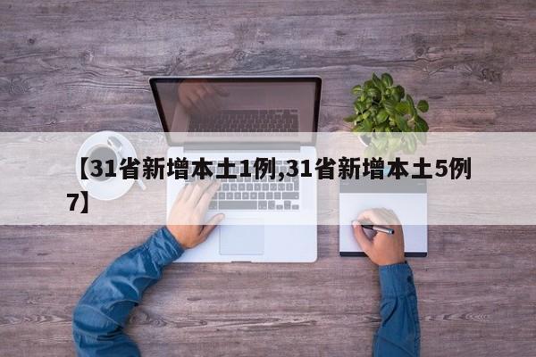 【31省新增本土1例,31省新增本土5例7】