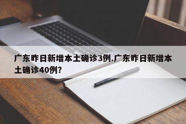 广东昨日新增本土确诊3例.广东昨日新增本土确诊40例?