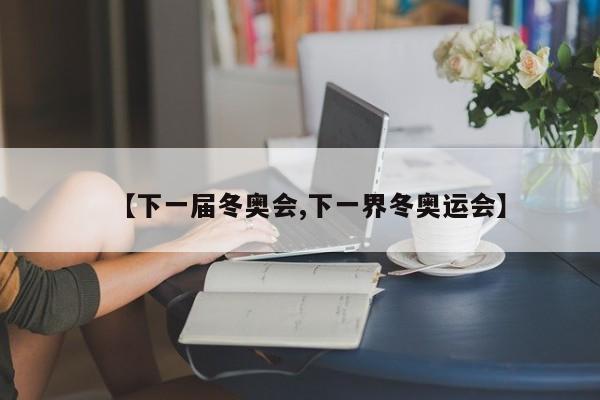 【下一届冬奥会,下一界冬奥运会】