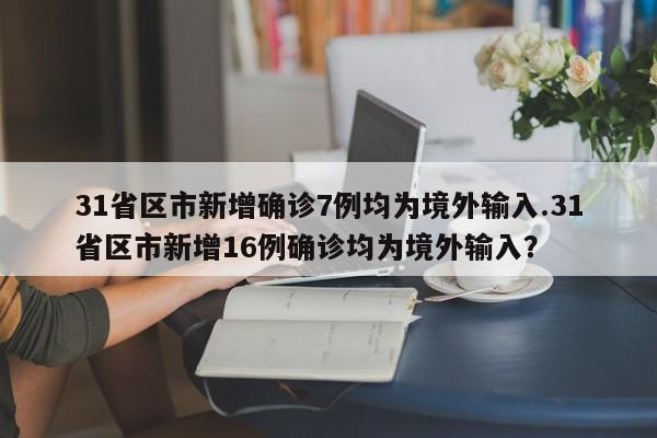 31省区市新增确诊7例均为境外输入.31省区市新增16例确诊均为境外输入?