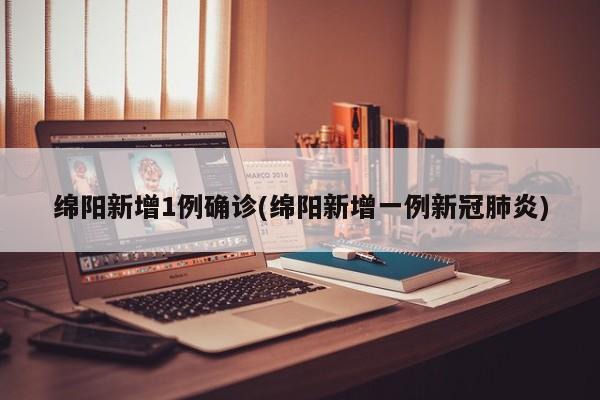 绵阳新增1例确诊(绵阳新增一例新冠肺炎)