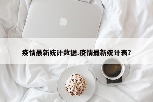 疫情最新统计数据.疫情最新统计表?