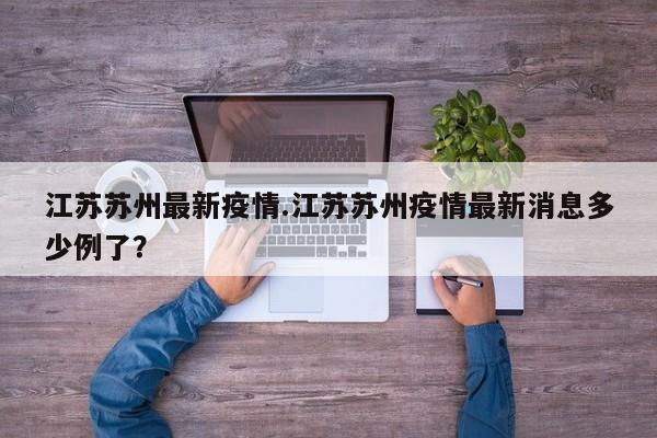 江苏苏州最新疫情.江苏苏州疫情最新消息多少例了?