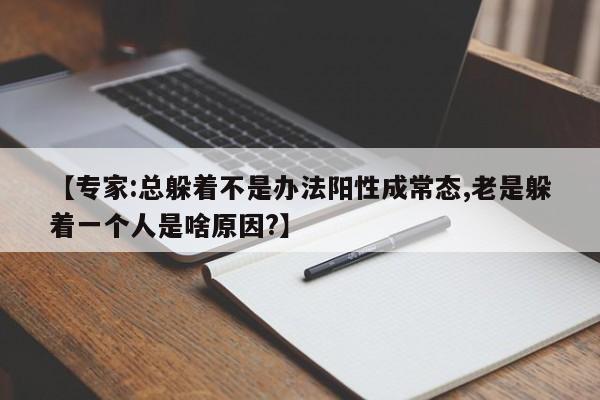 【专家:总躲着不是办法阳性成常态,老是躲着一个人是啥原因?】