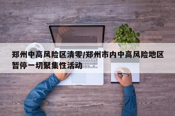 郑州中高风险区清零/郑州市内中高风险地区暂停一切聚集性活动