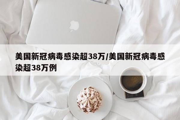 美国新冠病毒感染超38万/美国新冠病毒感染超38万例