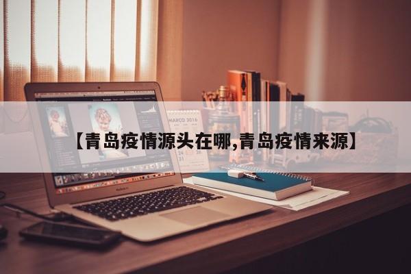 【青岛疫情源头在哪,青岛疫情来源】