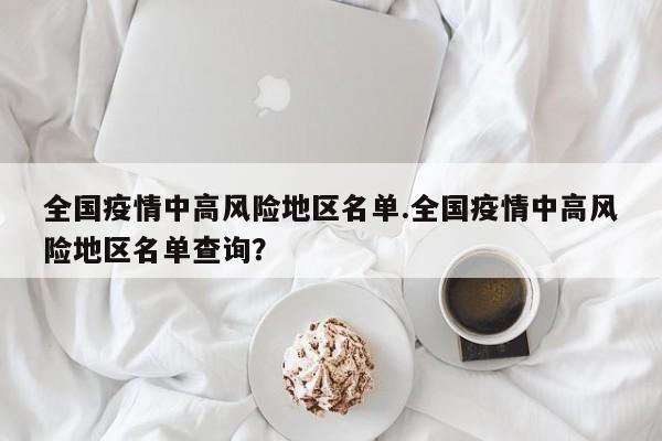 全国疫情中高风险地区名单.全国疫情中高风险地区名单查询?