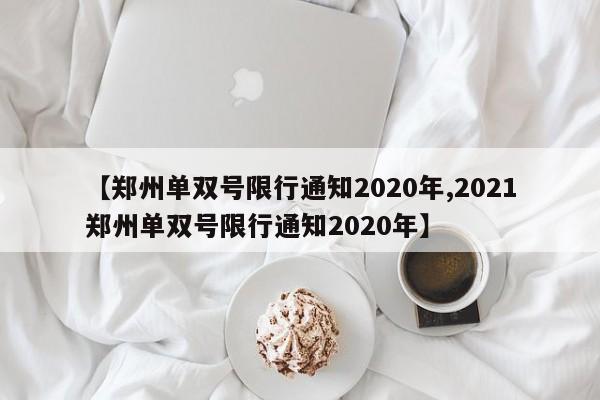 【郑州单双号限行通知2020年,2021郑州单双号限行通知2020年】