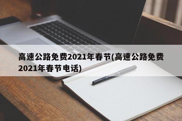 高速公路免费2021年春节(高速公路免费2021年春节电话)