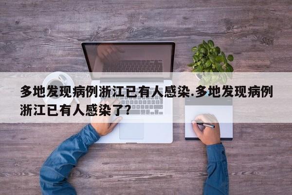 多地发现病例浙江已有人感染.多地发现病例浙江已有人感染了?