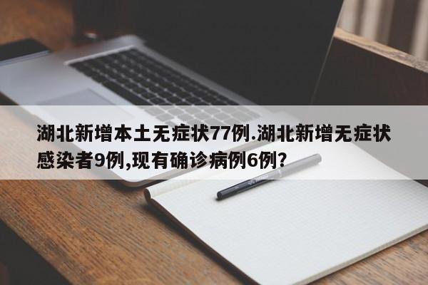 湖北新增本土无症状77例.湖北新增无症状感染者9例,现有确诊病例6例?