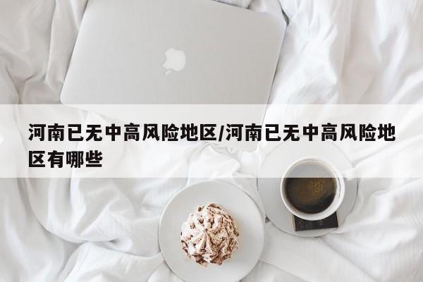 河南已无中高风险地区/河南已无中高风险地区有哪些