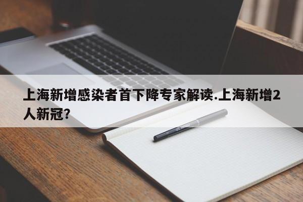 上海新增感染者首下降专家解读.上海新增2人新冠?