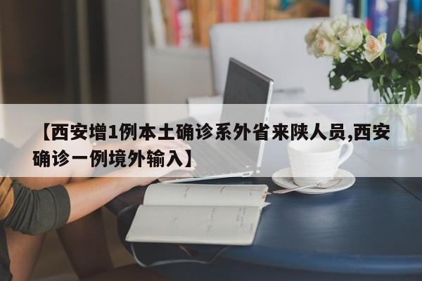 【西安增1例本土确诊系外省来陕人员,西安确诊一例境外输入】