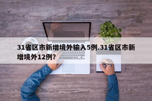 31省区市新增境外输入5例.31省区市新增境外12例?