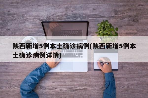 陕西新增5例本土确诊病例(陕西新增5例本土确诊病例详情)