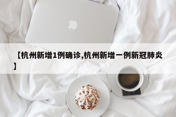 【杭州新增1例确诊,杭州新增一例新冠肺炎】
