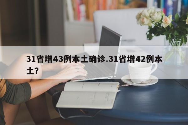 31省增43例本土确诊.31省增42例本土?