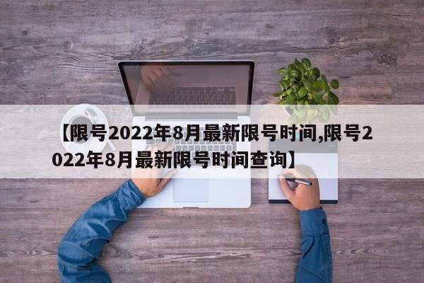 【限号2022年8月最新限号时间,限号2022年8月最新限号时间查询】