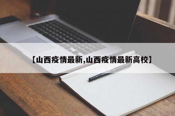【山西疫情最新,山西疫情最新高校】