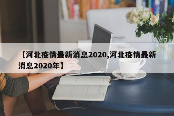 【河北疫情最新消息2020,河北疫情最新消息2020年】
