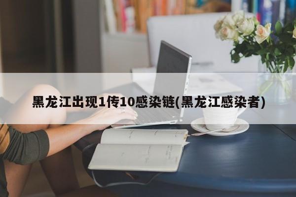 黑龙江出现1传10感染链(黑龙江感染者)