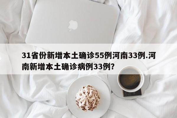 31省份新增本土确诊55例河南33例.河南新增本土确诊病例33例?