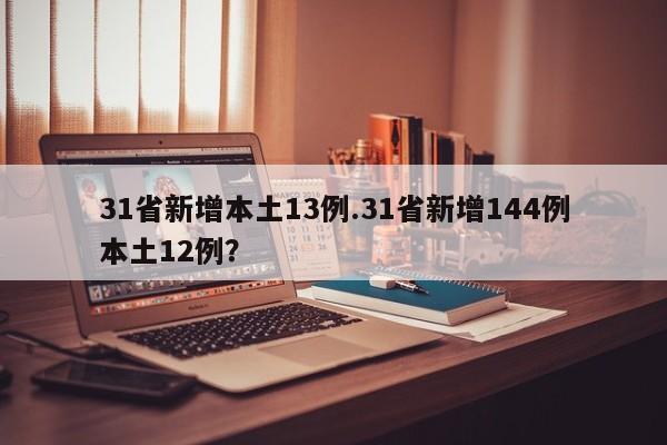 31省新增本土13例.31省新增144例本土12例?