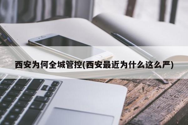 西安为何全城管控(西安最近为什么这么严)