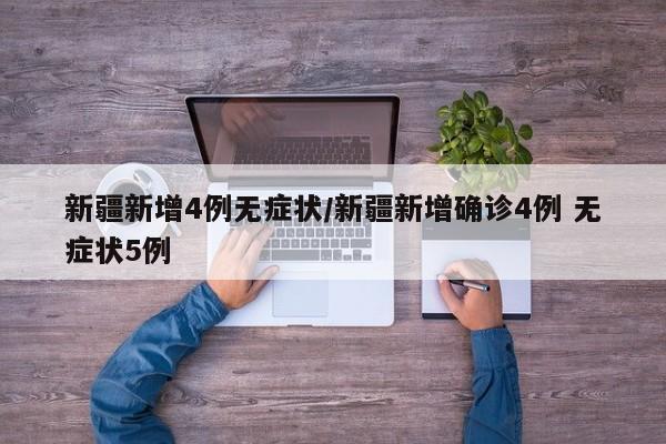 新疆新增4例无症状/新疆新增确诊4例 无症状5例