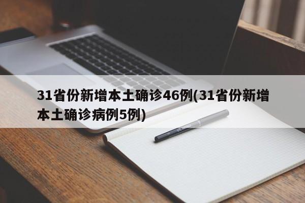 31省份新增本土确诊46例(31省份新增本土确诊病例5例)