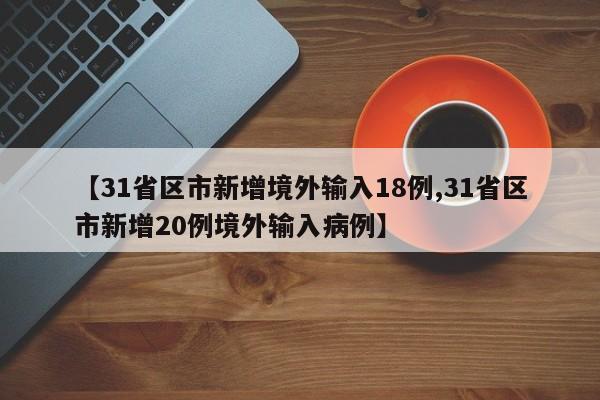 【31省区市新增境外输入18例,31省区市新增20例境外输入病例】