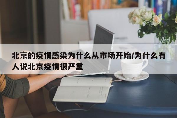 北京的疫情感染为什么从市场开始/为什么有人说北京疫情很严重